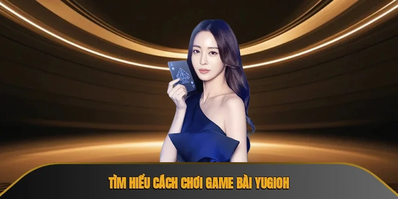 Tìm hiểu cá́ch chơi game bài yugioh